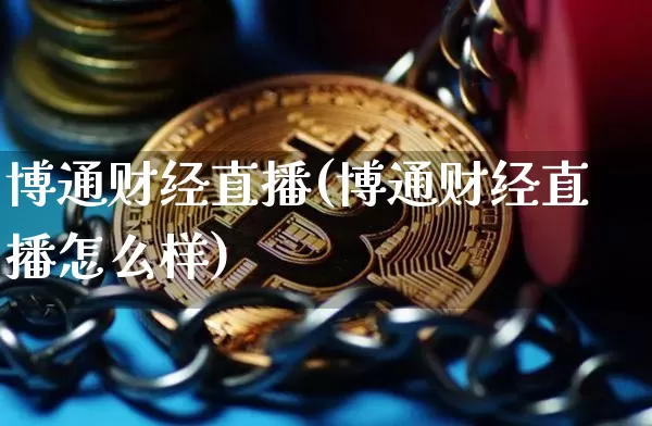 博通财经直播(博通财经直播怎么样)_https://www.jianghaiboli.com_外盘期货_第1张