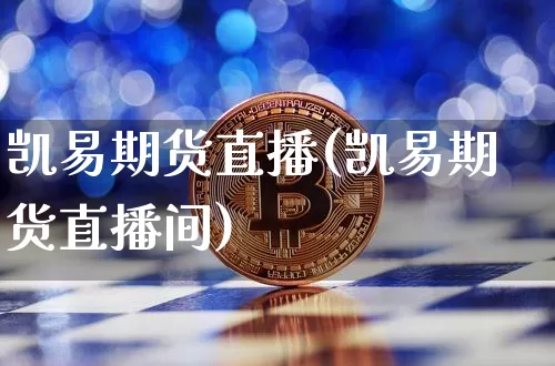 凯易期货直播(凯易期货直播间)_https://www.jianghaiboli.com_期货_第1张