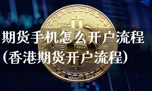 期货手机怎么开户流程(香港期货开户流程)_https://www.jianghaiboli.com_原油期货_第1张