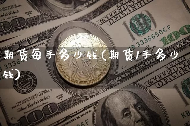 期货每手多少钱(期货1手多少钱)_https://www.jianghaiboli.com_外盘期货_第1张