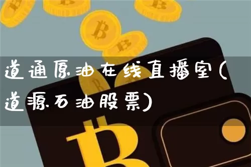 道通原油在线直播室(道源石油股票)_https://www.jianghaiboli.com_期货_第1张