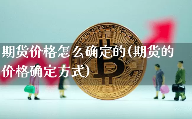 期货价格怎么确定的(期货的价格确定方式)_https://www.jianghaiboli.com_黄金期货_第1张