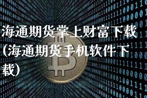 海通期货掌上财富下载(海通期货手机软件下载)_https://www.jianghaiboli.com_原油期货_第1张