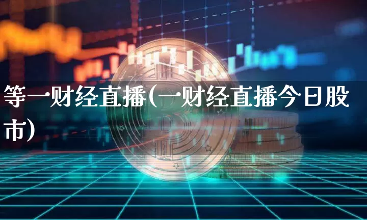 等一财经直播(一财经直播今日股市)_https://www.jianghaiboli.com_外盘期货_第1张