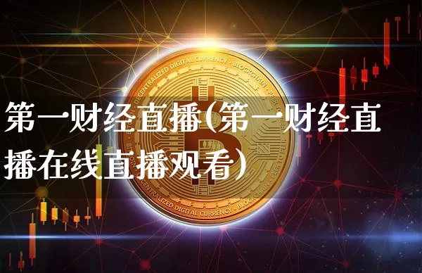 第一财经直播(第一财经直播在线直播观看)_https://www.jianghaiboli.com_外盘期货_第1张