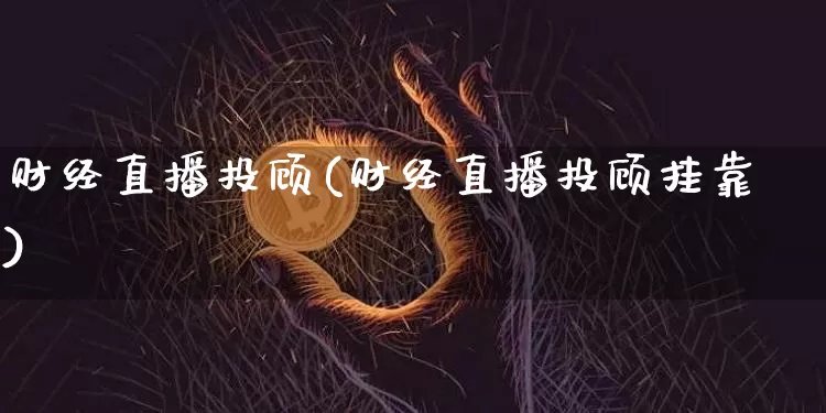财经直播投顾(财经直播投顾挂靠)_https://www.jianghaiboli.com_外盘期货_第1张