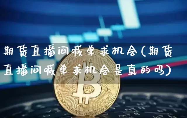 期货直播间喊单求机会(期货直播间喊单求机会是真的吗)_https://www.jianghaiboli.com_期货_第1张