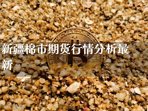 新疆棉市期货行情分析最新_https://www.jianghaiboli.com_期货_第1张