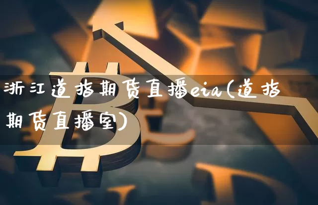 浙江道指期货直播eia(道指期货直播室)_https://www.jianghaiboli.com_期货_第1张