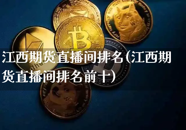 江西期货直播间排名(江西期货直播间排名前十)_https://www.jianghaiboli.com_恒指期货_第1张