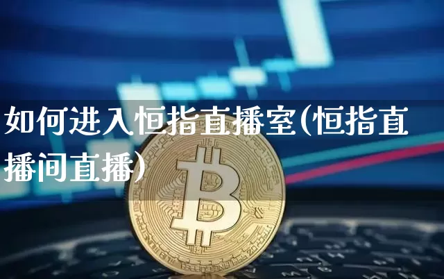 如何进入恒指直播室(恒指直播间直播)_https://www.jianghaiboli.com_黄金期货_第1张