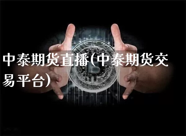 中泰期货直播(中泰期货交易平台)_https://www.jianghaiboli.com_期货_第1张