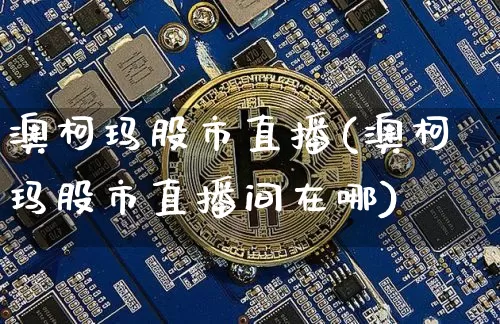 澳柯玛股市直播(澳柯玛股市直播间在哪)_https://www.jianghaiboli.com_期货_第1张