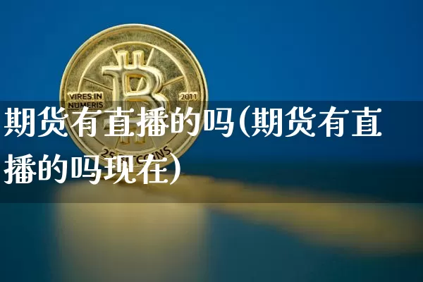 期货有直播的吗(期货有直播的吗现在)_https://www.jianghaiboli.com_黄金期货_第1张