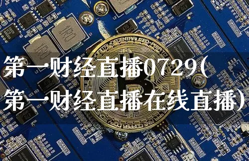 第一财经直播0729(第一财经直播在线直播)_https://www.jianghaiboli.com_原油期货_第1张