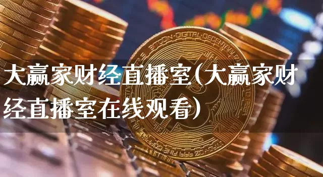 大赢家财经直播室(大赢家财经直播室在线观看)_https://www.jianghaiboli.com_外盘期货_第1张