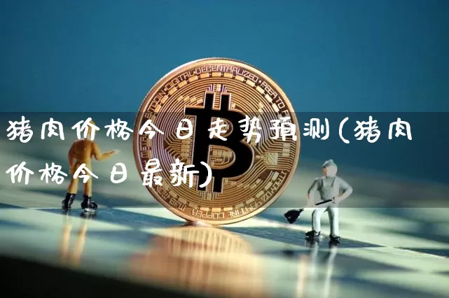 猪肉价格今日走势预测(猪肉价格今日最新)_https://www.jianghaiboli.com_恒指期货_第1张