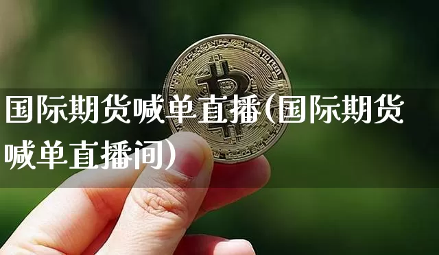 国际期货喊单直播(国际期货喊单直播间)_https://www.jianghaiboli.com_恒指期货_第1张
