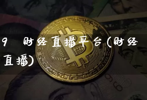 9°财经直播平台(财经直播)_https://www.jianghaiboli.com_黄金期货_第1张