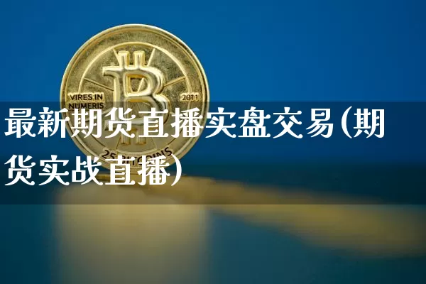 最新期货直播实盘交易(期货实战直播)_https://www.jianghaiboli.com_黄金期货_第1张