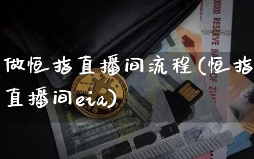 做恒指直播间流程(恒指直播间eia)_https://www.jianghaiboli.com_外盘期货_第1张