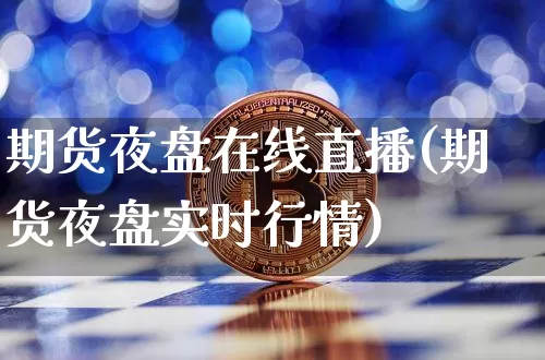 期货夜盘在线直播(期货夜盘实时行情)_https://www.jianghaiboli.com_黄金期货_第1张