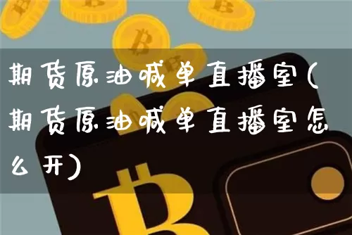 期货原油喊单直播室(期货原油喊单直播室怎么开)_https://www.jianghaiboli.com_恒指期货_第1张