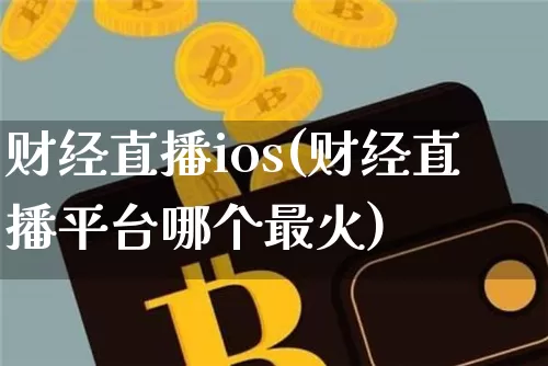 财经直播ios(财经直播平台哪个最火)_https://www.jianghaiboli.com_期货_第1张