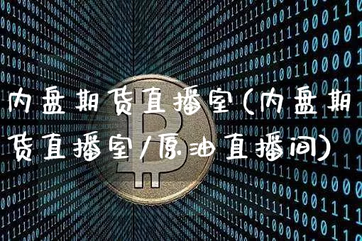 内盘期货直播室(内盘期货直播室/原油直播间)_https://www.jianghaiboli.com_外盘期货_第1张