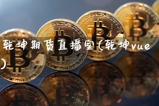 乾坤期货直播室(乾坤vue)_https://www.jianghaiboli.com_原油期货_第1张