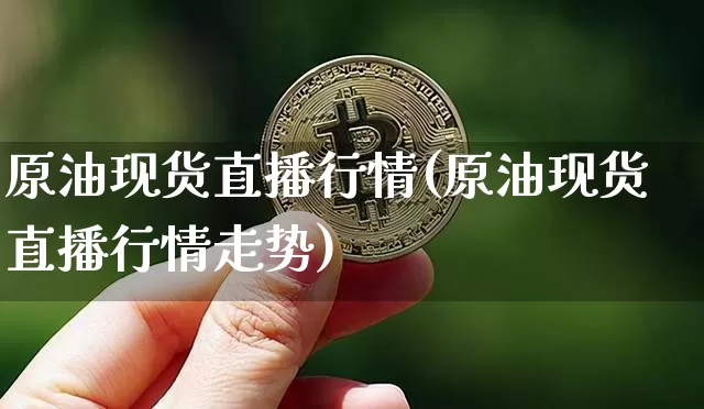 原油现货直播行情(原油现货直播行情走势)_https://www.jianghaiboli.com_黄金期货_第1张