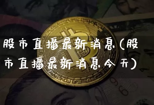 股市直播最新消息(股市直播最新消息今天)_https://www.jianghaiboli.com_期货_第1张