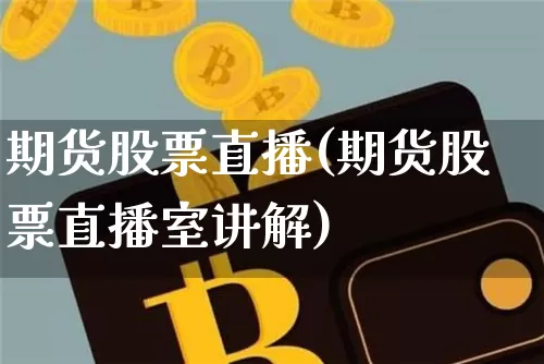 期货股票直播(期货股票直播室讲解)_https://www.jianghaiboli.com_期货_第1张