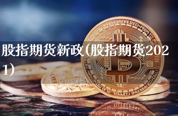 股指期货新政(股指期货2021)_https://www.jianghaiboli.com_黄金期货_第1张