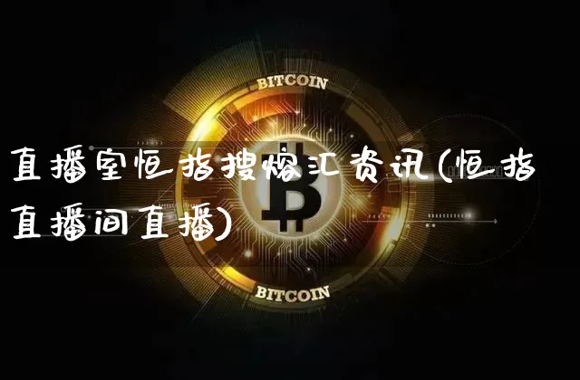 直播室恒指搜熔汇资讯(恒指直播间直播)_https://www.jianghaiboli.com_恒指期货_第1张