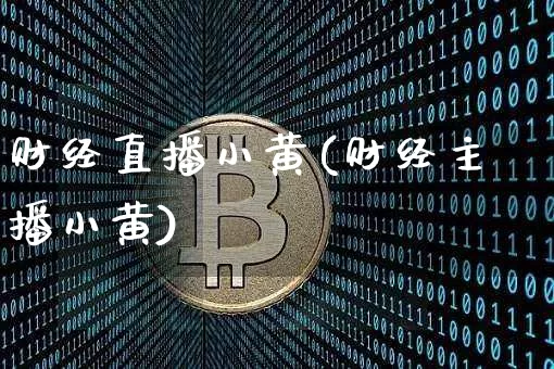财经直播小黄(财经主播小黄)_https://www.jianghaiboli.com_黄金期货_第1张
