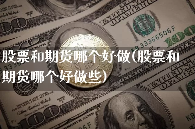 股票和期货哪个好做(股票和期货哪个好做些)_https://www.jianghaiboli.com_期货_第1张