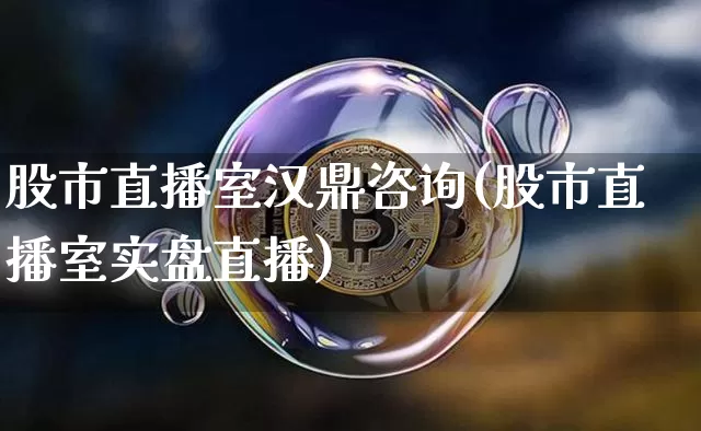 股市直播室汉鼎咨询(股市直播室实盘直播)_https://www.jianghaiboli.com_黄金期货_第1张