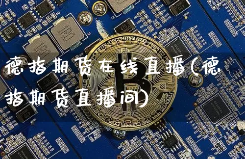 德指期货在线直播(德指期货直播间)_https://www.jianghaiboli.com_外盘期货_第1张