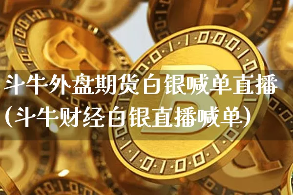 斗牛外盘期货白银喊单直播(斗牛财经白银直播喊单)_https://www.jianghaiboli.com_恒指期货_第1张