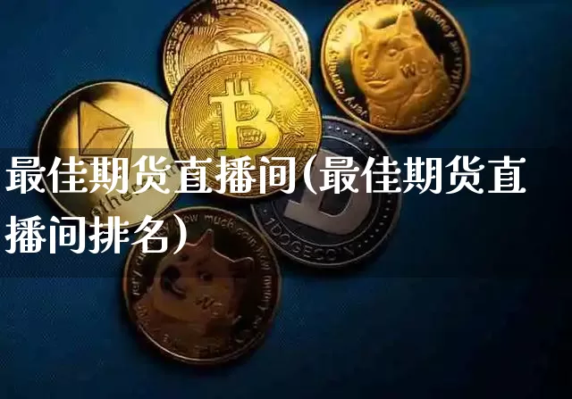最佳期货直播间(最佳期货直播间排名)_https://www.jianghaiboli.com_期货_第1张