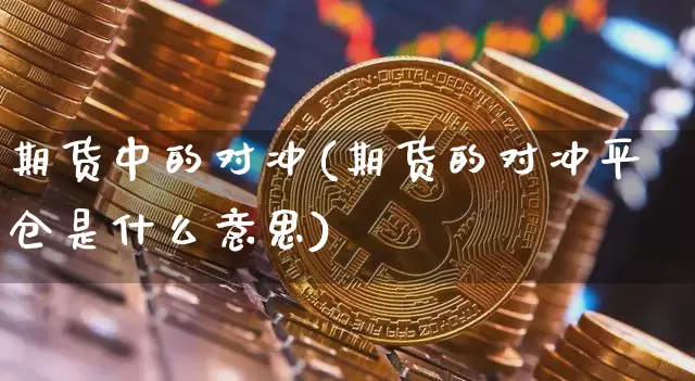 期货中的对冲(期货的对冲平仓是什么意思)_https://www.jianghaiboli.com_黄金期货_第1张