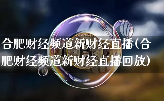 合肥财经频道新财经直播(合肥财经频道新财经直播回放)_https://www.jianghaiboli.com_黄金期货_第1张