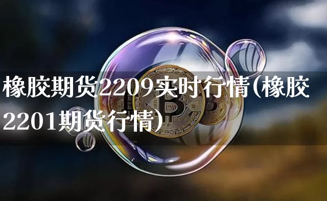 橡胶期货2209实时行情(橡胶2201期货行情)_https://www.jianghaiboli.com_黄金期货_第1张