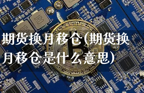 期货换月移仓(期货换月移仓是什么意思)_https://www.jianghaiboli.com_恒指期货_第1张