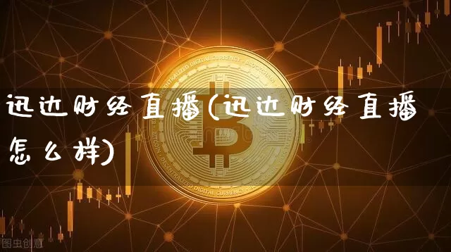 迅达财经直播(迅达财经直播怎么样)_https://www.jianghaiboli.com_外盘期货_第1张