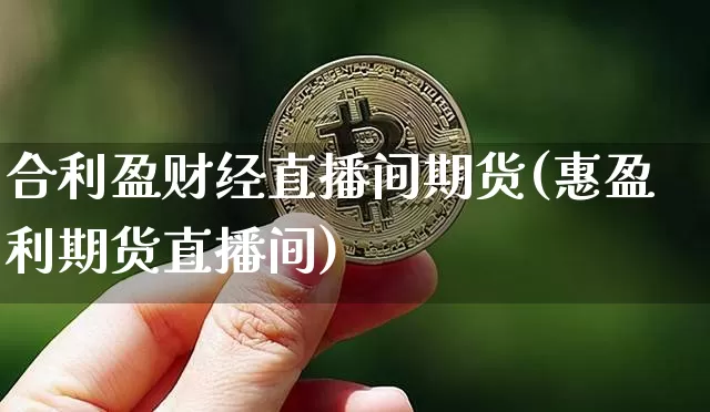 合利盈财经直播间期货(惠盈利期货直播间)_https://www.jianghaiboli.com_期货_第1张