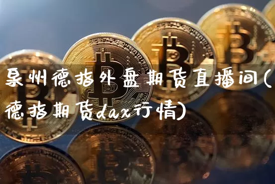 泉州德指外盘期货直播间(德指期货dax行情)_https://www.jianghaiboli.com_期货_第1张
