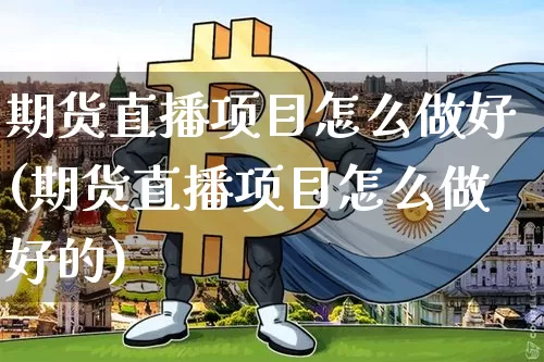 期货直播项目怎么做好(期货直播项目怎么做好的)_https://www.jianghaiboli.com_黄金期货_第1张