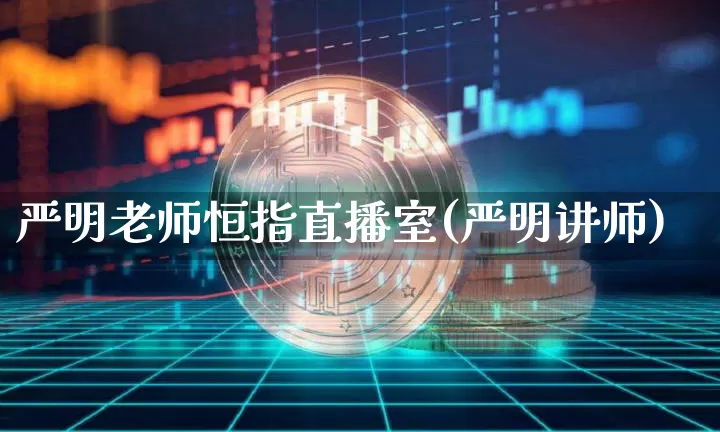 严明老师恒指直播室(严明讲师)_https://www.jianghaiboli.com_外盘期货_第1张